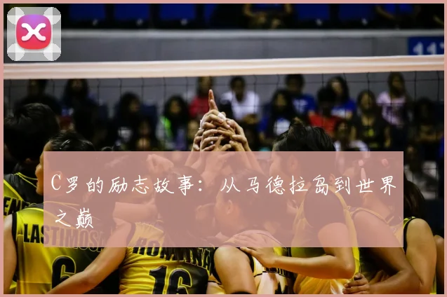 C罗的励志故事：从马德拉岛到世界之巅