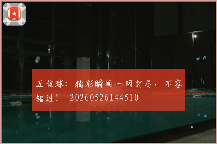 五佳球：精彩瞬间一网打尽，不容错过！_20260526144510