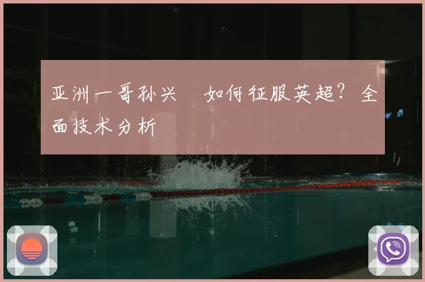 亚洲一哥孙兴慜如何征服英超？全面技术分析