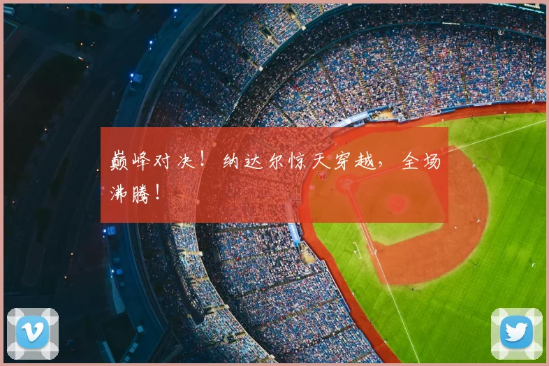 巅峰对决!纳达尔惊天穿越,全场沸腾!
