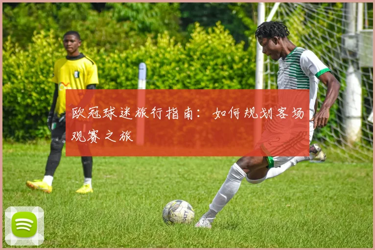 欧冠球迷旅行指南:如何规划客场观赛之旅
