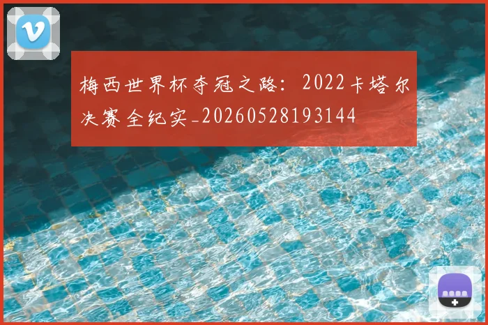 梅西世界杯夺冠之路：2022卡塔尔决赛全纪实_20260528193144