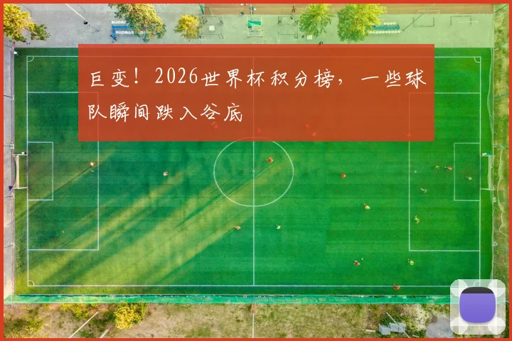 巨变!2026世界杯积分榜,一些球队瞬间跌入谷底