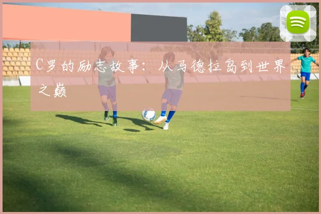 C罗的励志故事：从马德拉岛到世界之巅