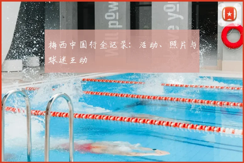 梅西中国行全记录:活动、照片与球迷互动