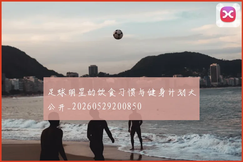 足球明星的饮食习惯与健身计划大公开_20260529200850