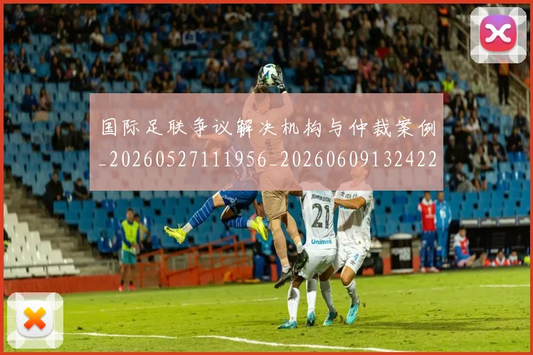 国际足联争议解决机构与仲裁案例_20260527111956_20260609132422